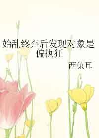 始乱终弃抛弃了偏执大佬