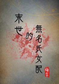 末世的无名氏女配(NPH)全文免费阅读_晦云__顶点