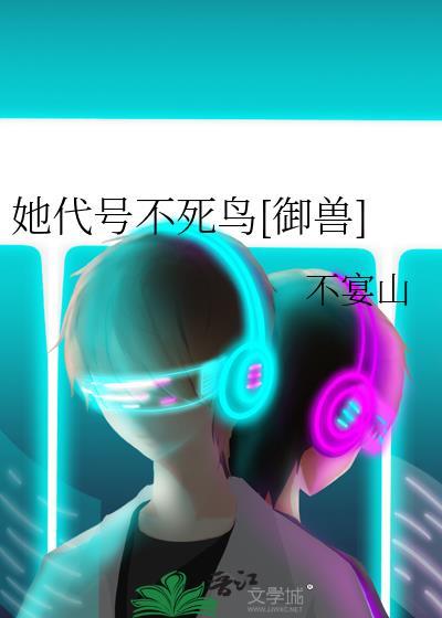 她代号不死鸟御兽TXT笔趣阁