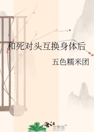 和死对头互换身体后我打开了新世界by菠萝柠檬汁