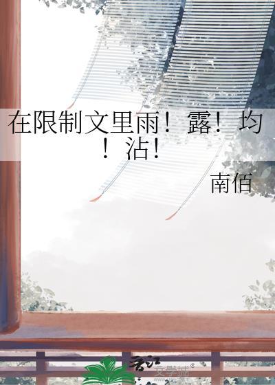 在限制文里雨露均沾南佰txt百度
