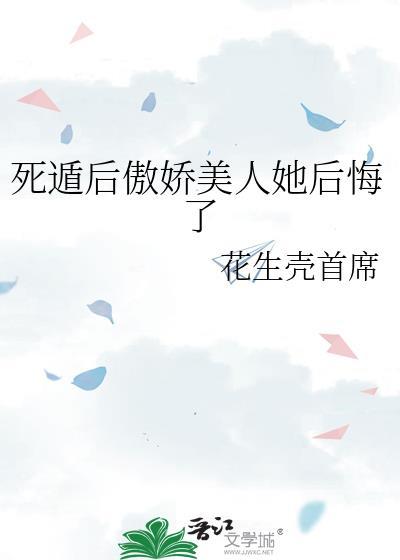 死遁后傲娇美人她后悔了gl免费