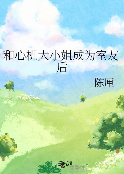 和心机大小姐成为室友后 陈厘