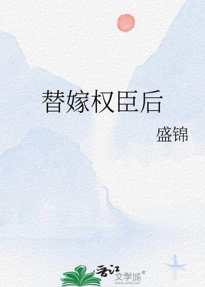 替嫁权臣后她成了全府团宠完结版免