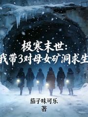 极寒末世:我带3对母女矿洞求生
