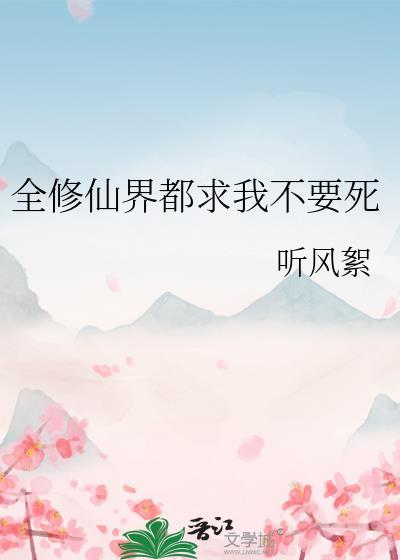 全修仙界都求我不要死