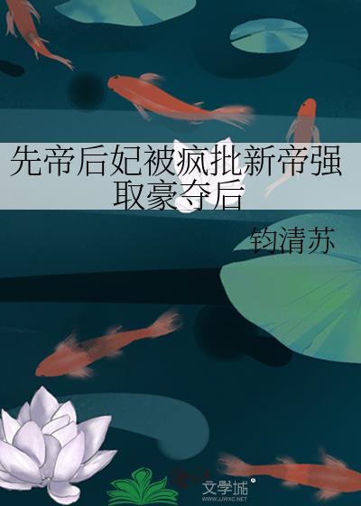 先帝后妃被疯批新帝强取豪夺后